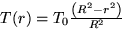 \( T(r)=T_{0}\frac{\left( R^{2}-r^{2}\right) }{R^{2}} \)